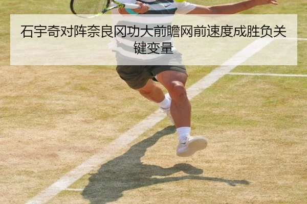 石宇奇对阵奈良冈功大前瞻网前速度成胜负关键变量